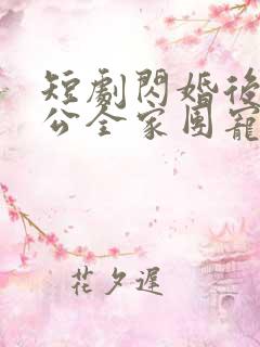 短剧闪婚后被老公全家团宠