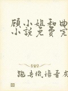 顾小姐和曲小姐小说免费完整观