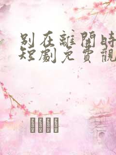 别在离开时爱我短剧免费观看