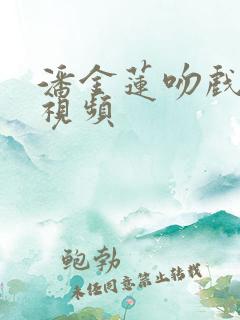 潘金莲吻戏床戏视频