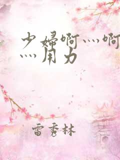 少妇啊灬啊别停灬用力