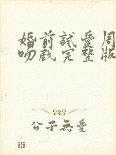 婚前试爱周秀娜吻戏完整版