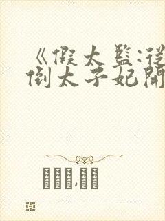 《假太监:从推倒太子妃开始》小说阅读