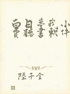 白日梦我小说免费听书软件