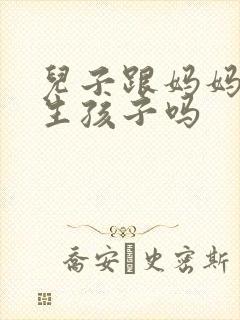 儿子跟妈妈可以生孩子吗