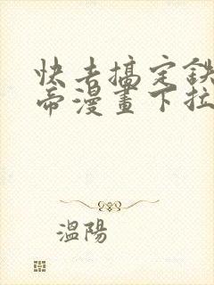 快去搞定铁壁皇帝漫画下拉式免费