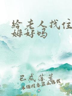 给老人找住家保姆好吗