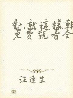 对,就这样韩剧免费观看全集