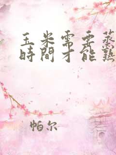 玉米需要蒸多长时间才能熟