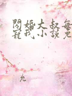 闪婚大叔每天狂宠我小说免费阅读