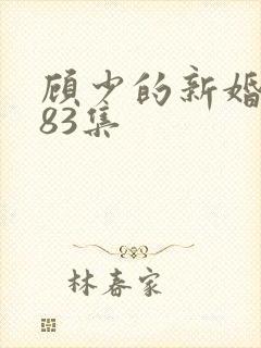 顾少的新婚娇妻83集