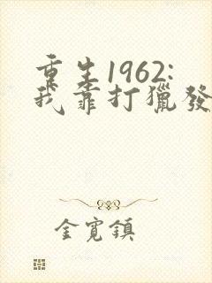重生1962:我靠打猎发家致富章节