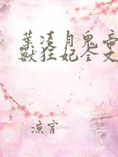 叶凌月鬼帝的驭兽狂妃全文阅读