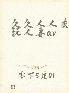 久久人人爽精品玩人妻av