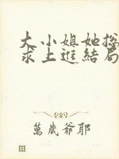 大小姐她总是不求上进结局