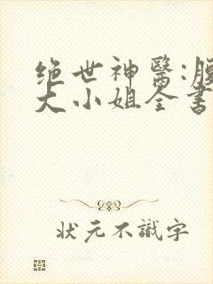 绝世神医:腹黑大小姐全书 绝世神医:腹黑大小姐全书