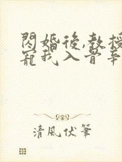 闪婚后,教授他宠我入骨辛知遥