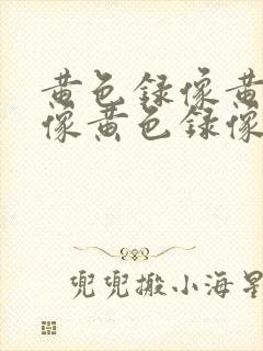 黄色录像黄色录像黄色录像黄色录像黄色