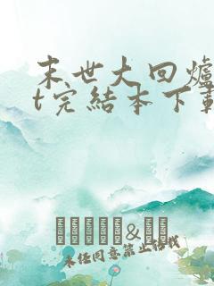 末世大回炉txt完结本下载 末世大回炉txt完结本下载