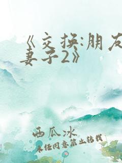 《交换:朋友的妻子2》