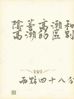 阴蒂高潮和阴道高潮的区别