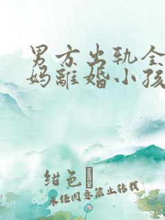 男方出轨全职妈妈离婚小孩判给谁