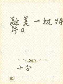 欧美一级特黄大片a