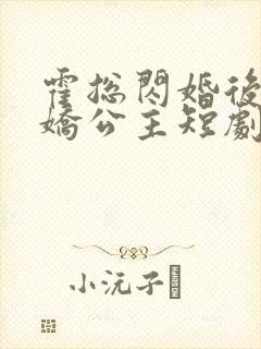 霍总闪婚后变娇娇公主短剧免费观看