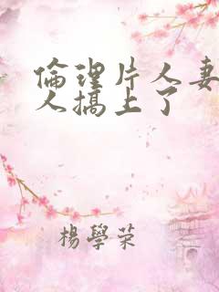 伦理片人妻被黑人搞上了