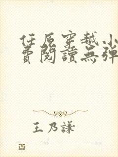任原穿越小说免费阅读无弹窗 任原穿越小说免费阅读无弹窗