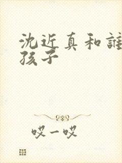 沈近真和谁生的孩子