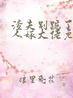 渣夫别跪了,夫人嫁大佬免费阅读小说