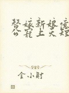 替嫁新娘亿万老公宠上天短剧免费观看
