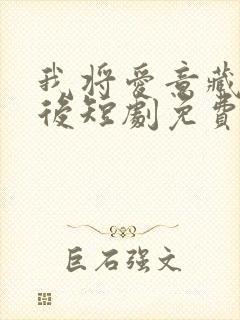 我将爱意藏于身后短剧免费观看全集高清