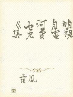 《山河月明》全集免费电视剧