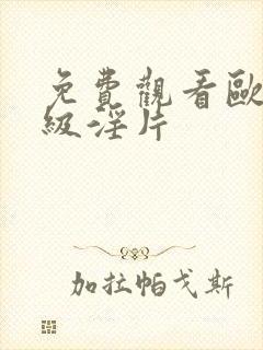 免费观看欧美一级淫片