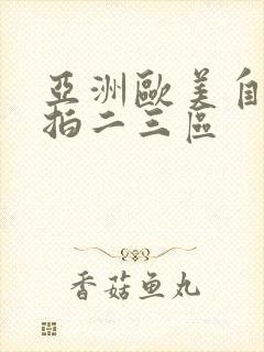亚洲欧美自拍偷拍二三区