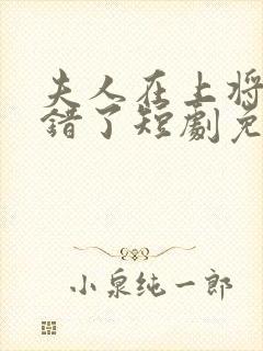 夫人在上将军知错了短剧免费观看全集高清