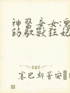 神医弃女:鬼帝的驭兽狂妃小说