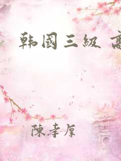 韩国三级 高清 韩国三级 高清