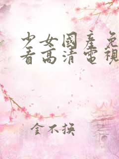 少女国产免费观看高清电视剧韩剧