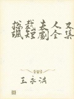 总裁夫人又美又飒短剧全集免费观看