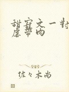 甜宠文一对一无虐带肉