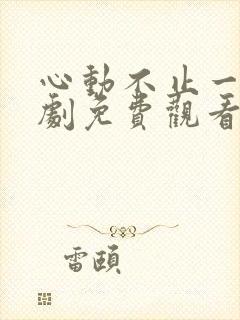 心动不止一刻短剧免费观看