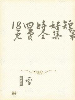 18四时好短剧免费全集 策驰影院