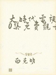 大时代电视剧40集免费观看
