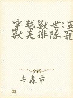 穿越兽世:五个兽夫排队宠小说看