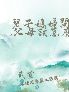 儿子媳妇闹矛盾,父母该怎么劝