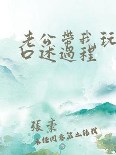 老公带我玩3p口述过程