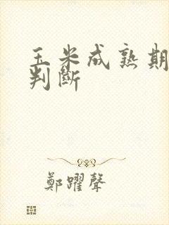 玉米成熟期怎么判断